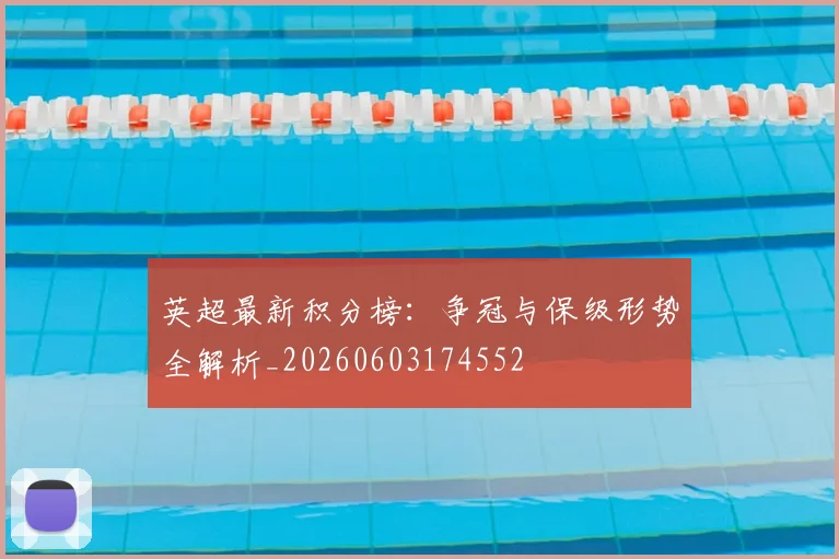 英超最新积分榜:争冠与保级形势全解析_20260603174552