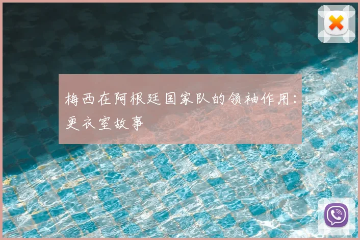 梅西在阿根廷国家队的领袖作用：更衣室故事