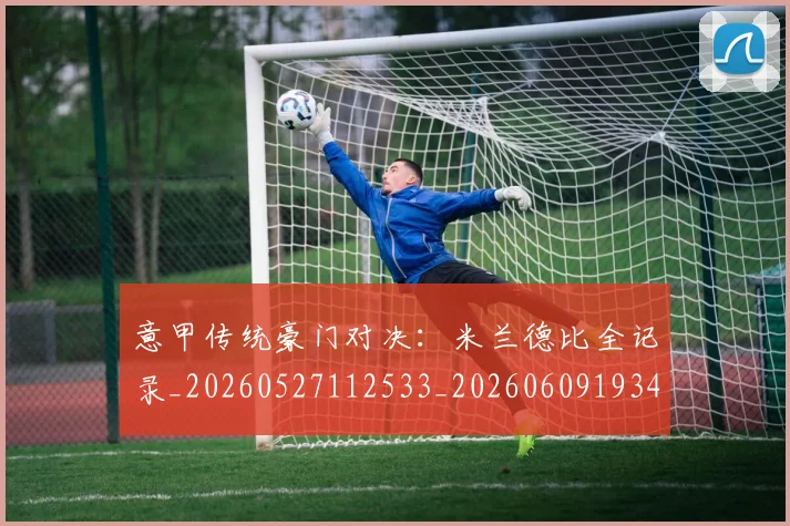 意甲传统豪门对决：米兰德比全记录_20260527112533_20260609193409