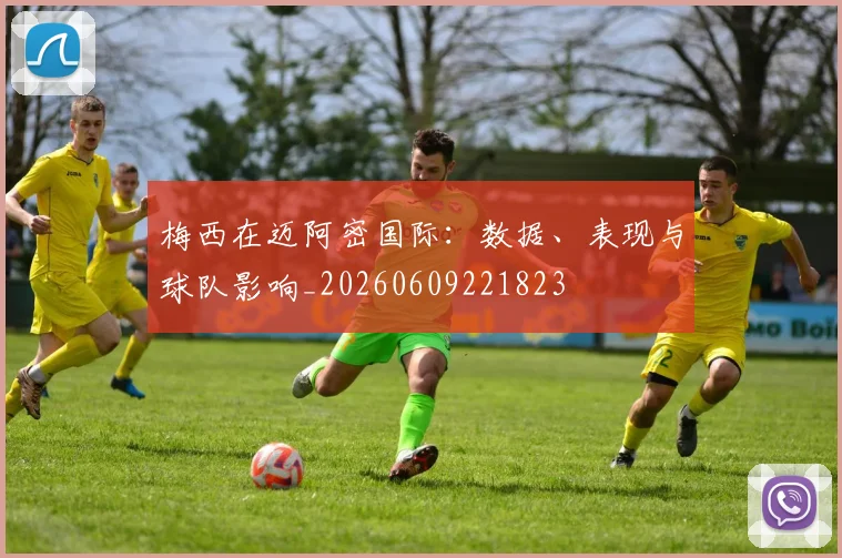 梅西在迈阿密国际:数据、表现与球队影响_20260609221823
