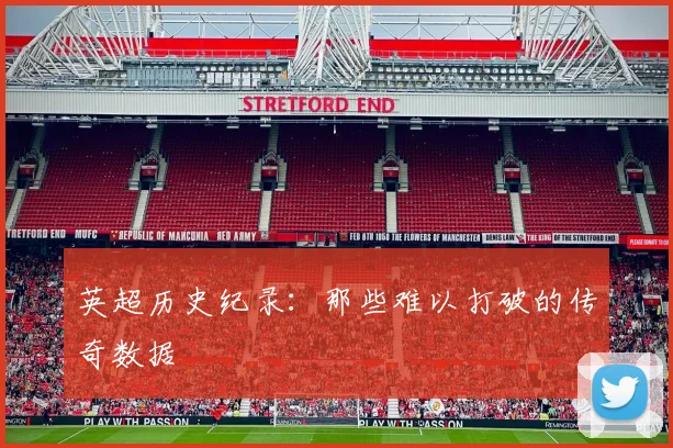 英超历史纪录：那些难以打破的传奇数据