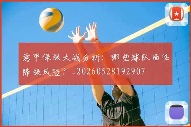 意甲保级大战分析:哪些球队面临降级风险?_20260528192907