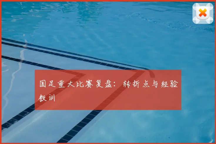 国足重大比赛复盘:转折点与经验教训