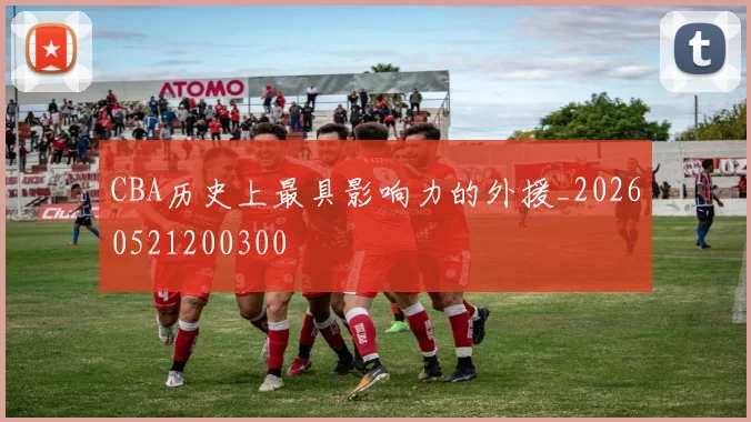 CBA历史上最具影响力的外援_20260521200300