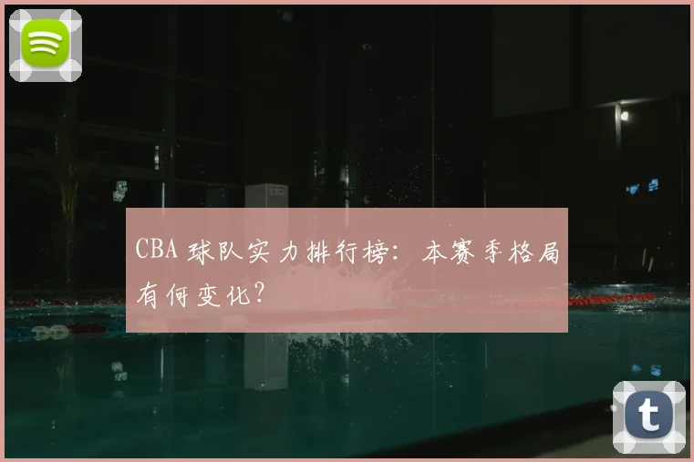 CBA 球队实力排行榜:本赛季格局有何变化?