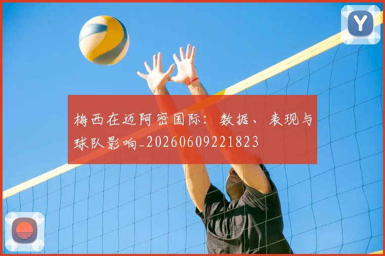 梅西在迈阿密国际:数据、表现与球队影响_20260609221823