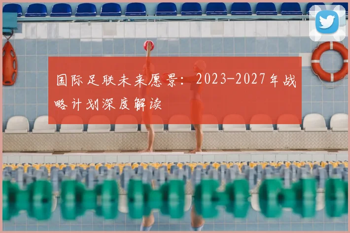 国际足联未来愿景：2023-2027年战略计划深度解读