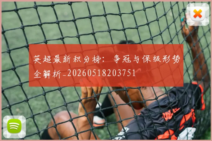 英超最新积分榜：争冠与保级形势全解析_20260518203751