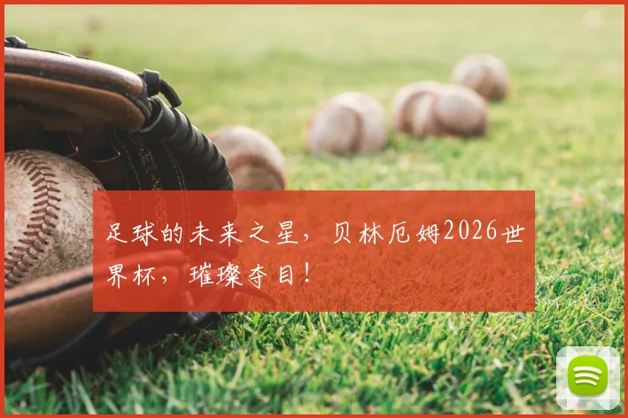 足球的未来之星,贝林厄姆2026世界杯,璀璨夺目!