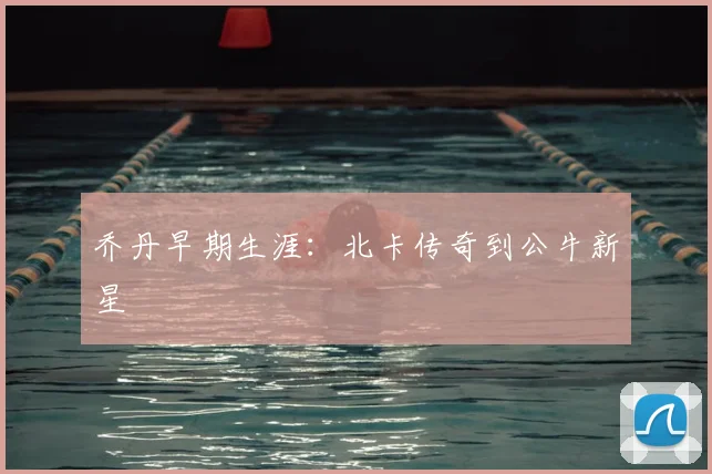 乔丹早期生涯：北卡传奇到公牛新星
