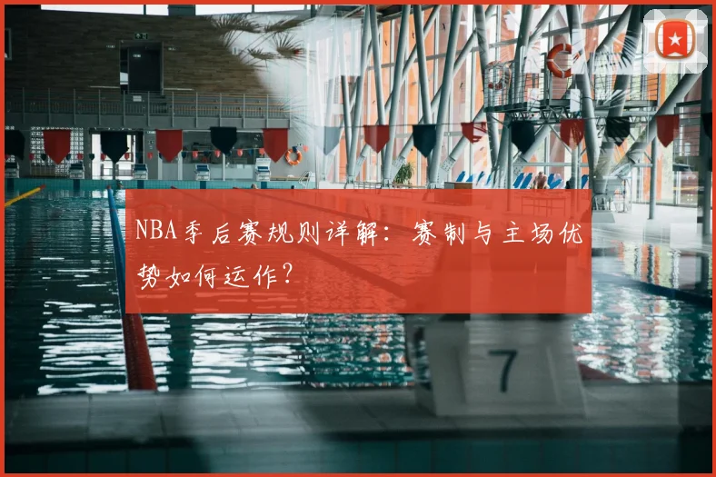 NBA季后赛规则详解:赛制与主场优势如何运作?