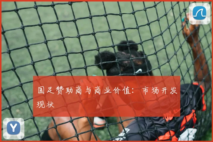 国足赞助商与商业价值：市场开发现状