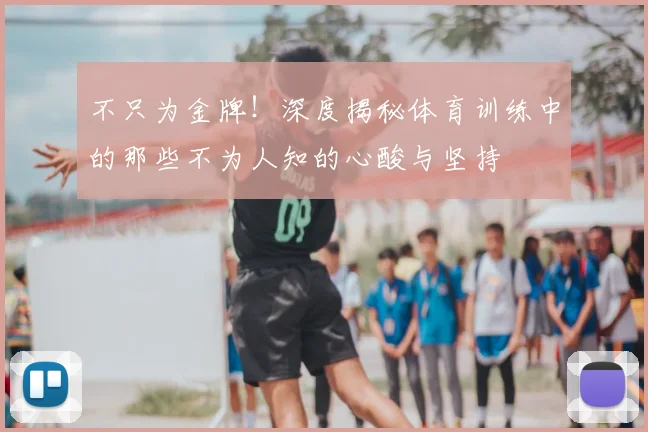 不只为金牌！深度揭秘体育训练中的那些不为人知的心酸与坚持